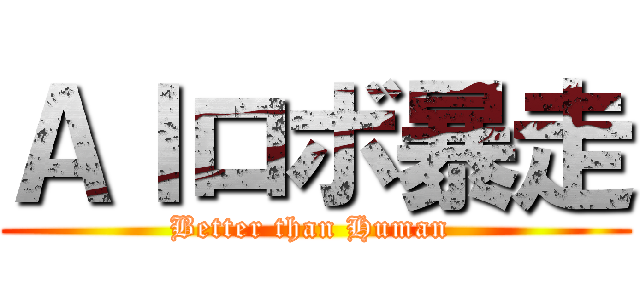ＡＩロボ暴走 (Better than Human )