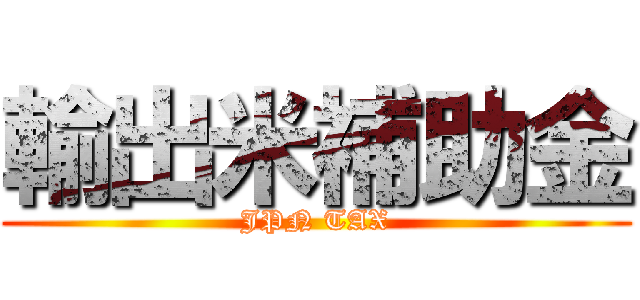 輸出米補助金 (JPN TAX)