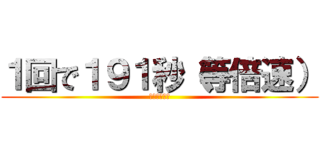 １回で１９１秒（等倍速） (めっちゃ普通)