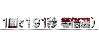 １回で１９１秒（等倍速） (めっちゃ普通)