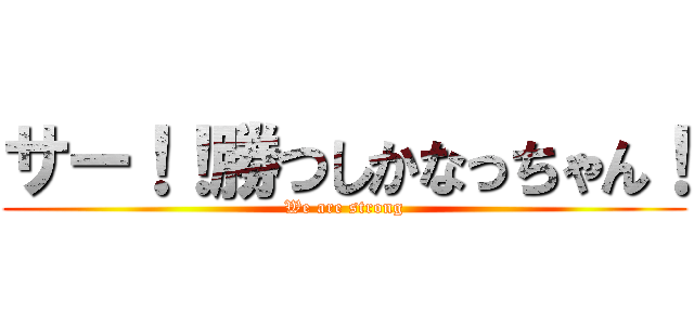 サー！！勝つしかなっちゃん！ (We are strong)