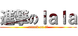 進撃のｌａｌａ (attack on 進擊)