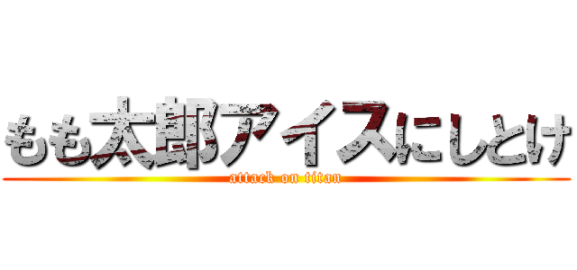 もも太郎アイスにしとけ (attack on titan)