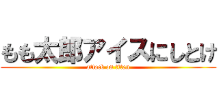 もも太郎アイスにしとけ (attack on titan)