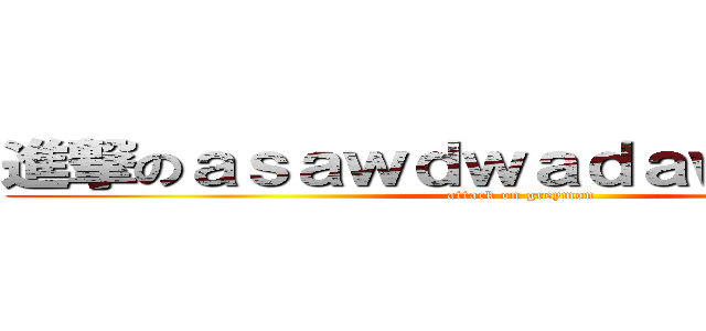 進撃のａｓａｗｄｗａｄａｗｄｗａｄｗ (attack on greymon)