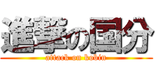 進撃の国分 (attack on kobin)