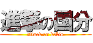 進撃の国分 (attack on kobin)
