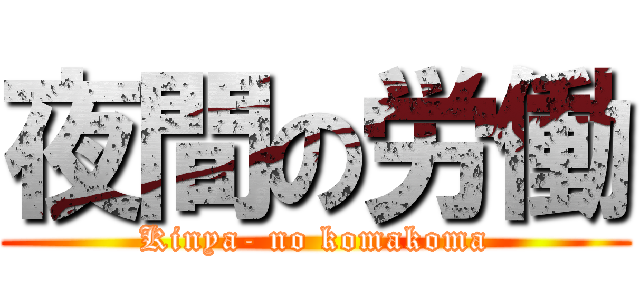 夜間の労働 (Kinya- no komakoma)