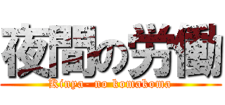 夜間の労働 (Kinya- no komakoma)