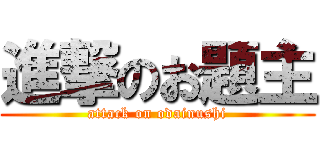 進撃のお題主 (attack on odainushi)