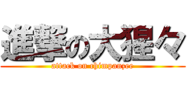 進撃の大猩々 (attack on chimpanzee)