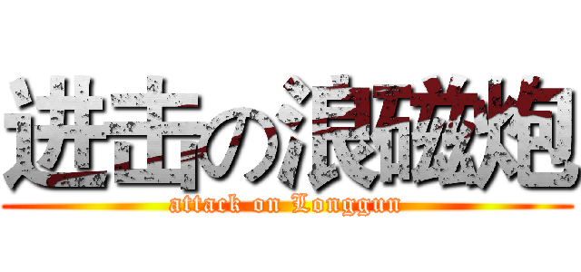 进击の浪磁炮 (attack on Longgun)