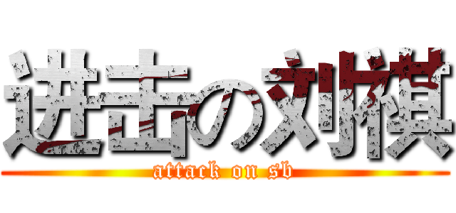 进击の刘祺 (attack on sb)