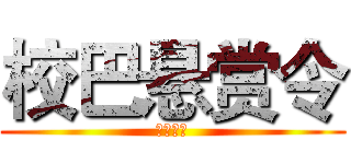 校巴悬赏令 (？？？？)