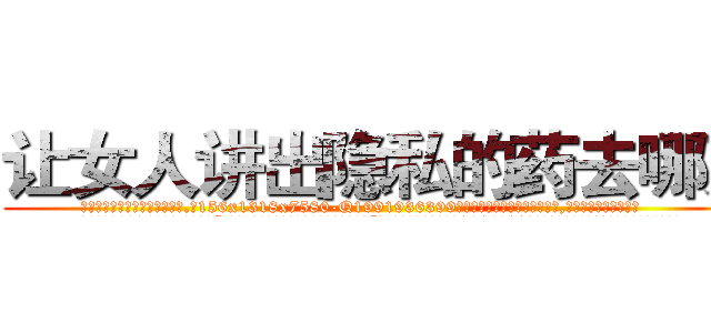 让女人讲出隐私的药去哪买 (让女人讲出隐私的药去哪买【电.话156x1318x7580-Q1991936399鑫宏药业】我们做的是长期生意,靠的是老客户长期支持
参考消息网2月20日报道 韩媒称，“剩女多、离婚率高的城市，房价一定会上涨。”这是中国经济学家金岩石2016年12月参加在上海举行的房地产相关论坛时说的话。
)