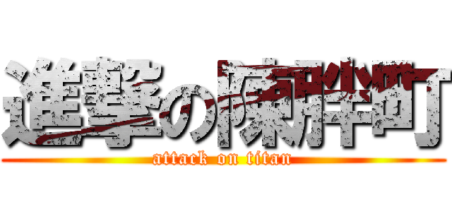 進撃の陳胖町 (attack on titan)