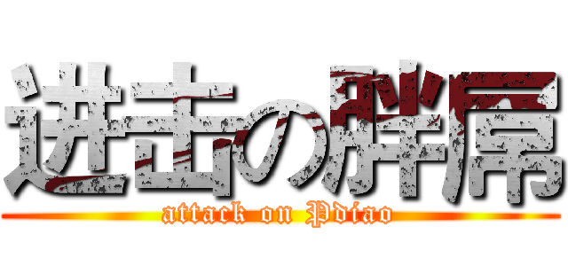 进击の胖屌 (attack on Pdiao)