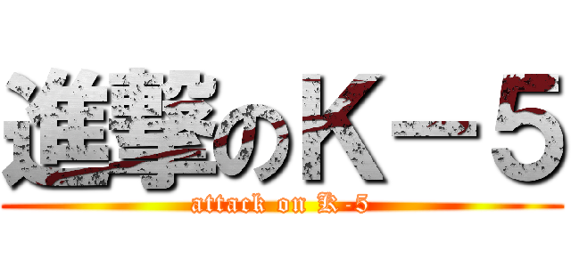 進撃のＫ－５ (attack on K-5)