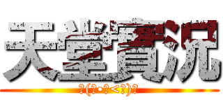 天堂實況 (٩(｡•ω<｡)و)