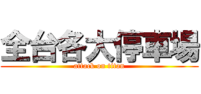 全台各大停車場 (attack on titan)