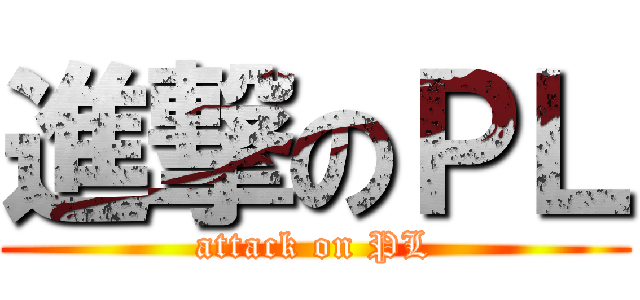 進撃のＰＬ (attack on PL)