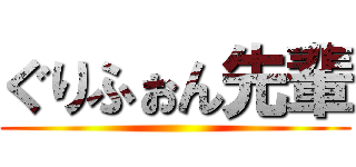 ぐりふぉん先輩 ()