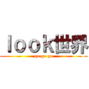 ｌｏｏｋ世界 (go go go)