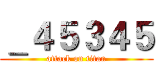 ＿４５３４５ (attack on titan)