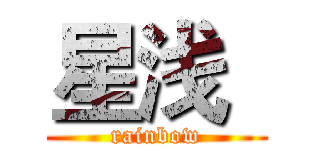 星浅
 (rainbow)