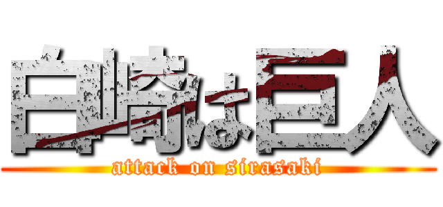 白崎は巨人 (attack on sirasaki)