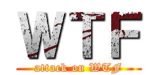ＷＴＦ (attack on WTF)