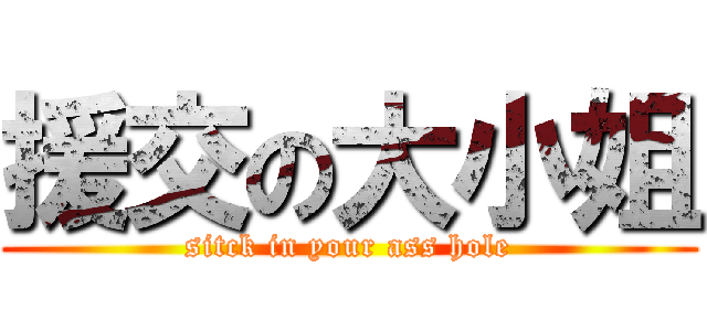 援交の大小姐 (sitck in your ass hole)