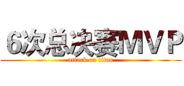 ６次总决赛ＭＶＰ (attack on titan)
