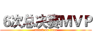 ６次总决赛ＭＶＰ (attack on titan)