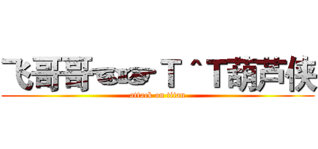 飞哥哥☜☞Ｔ＾Ｔ葫芦侠 (attack on titan)