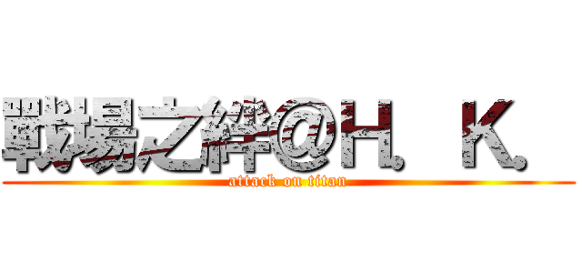 戰場之絆＠Ｈ．Ｋ． (attack on titan)