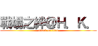 戰場之絆＠Ｈ．Ｋ． (attack on titan)