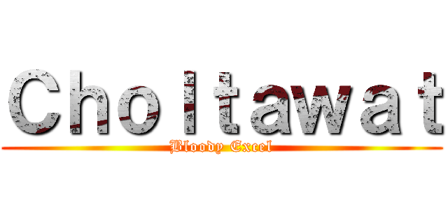 Ｃｈｏｌｔａｗａｔ (Bloody Excel)