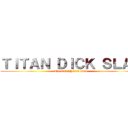 ＴＩＴＡＮ ＤＩＣＫ ＳＬＡＰ (The ONLY dick titan)