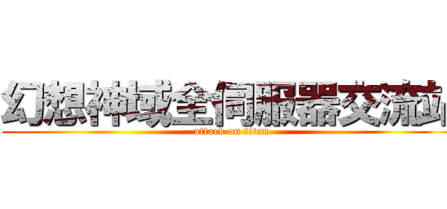 幻想神域全伺服器交流站 (attack on titan)