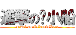 進撃の颜小船 (attack on Colourfulboat)