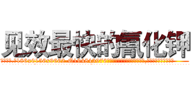 见效最快的氰化钾 (见效最快的氰化钾【电.话186x0156x9662-Q194843976林氏药业】我们做的是长期生意,靠的是老客户长期支持
参考消息网2月20日报道 韩媒称，“剩女多、离婚率高的城市，房价一定会上涨。”这是中国经济学家金岩石2016年12月参加在上海举行的房地产相关论坛时说的话。
)