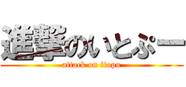 進撃のいとぷー (attack on itopu)