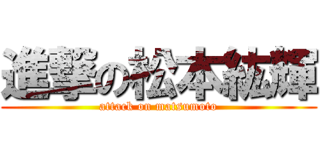 進撃の松本紘輝 (attack on matsumoto)