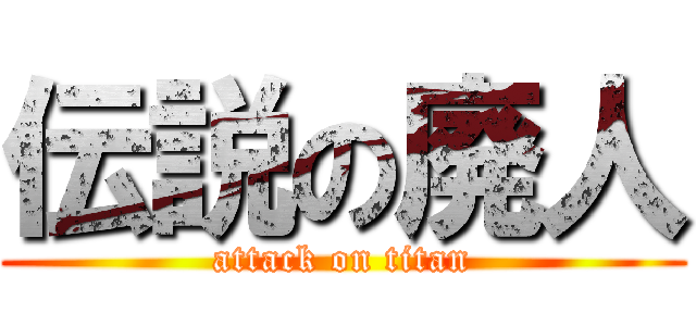 伝説の廃人 (attack on titan)