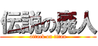 伝説の廃人 (attack on titan)