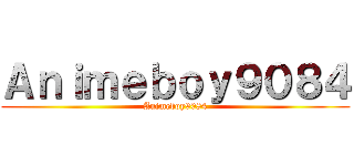 Ａｎｉｍｅｂｏｙ９０８４ (Animeboy9084)