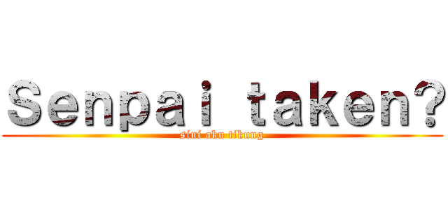 Ｓｅｎｐａｉ ｔａｋｅｎ？ (sini aku tikung)