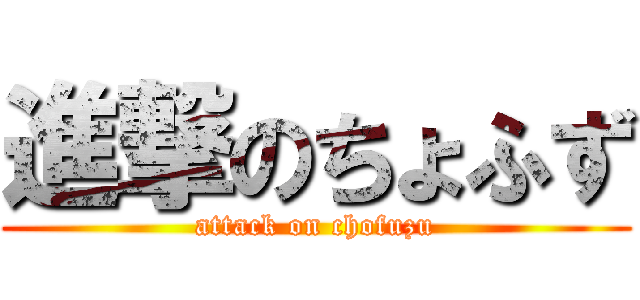 進撃のちょふず (attack on chofuzu)