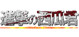 進撃の西瓜君 (attack on titan)